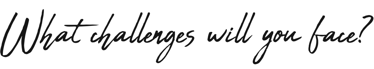 What challenges will you face?